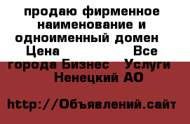 продаю фирменное наименование и одноименный домен › Цена ­ 3 000 000 - Все города Бизнес » Услуги   . Ненецкий АО